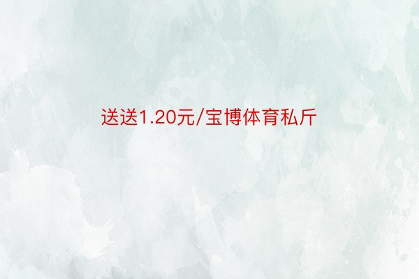 送送1.20元/宝博体育私斤