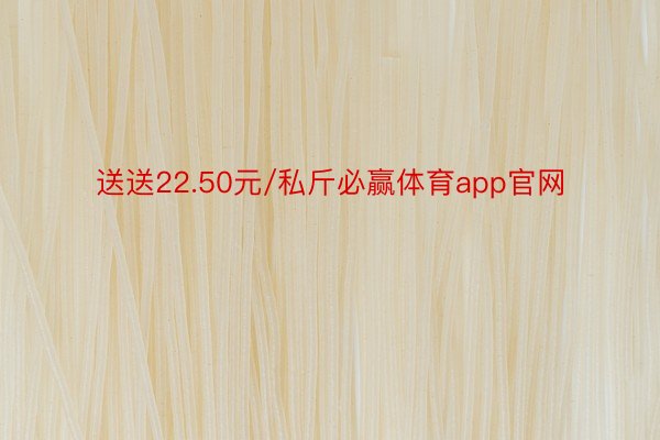 送送22.50元/私斤必赢体育app官网