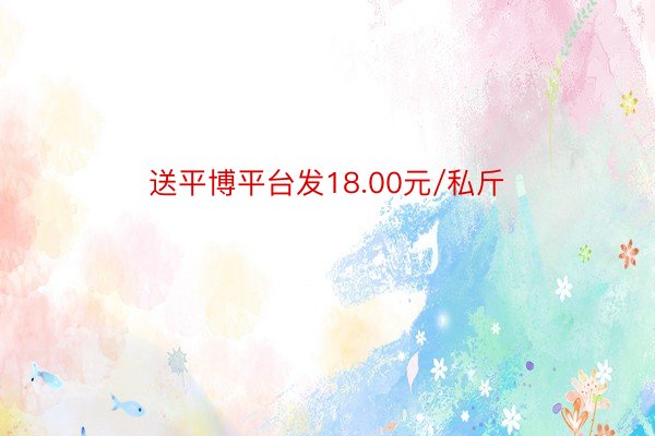 送平博平台发18.00元/私斤