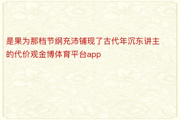 是果为那档节纲充沛铺现了古代年沉东讲主的代价观金博体育平台app