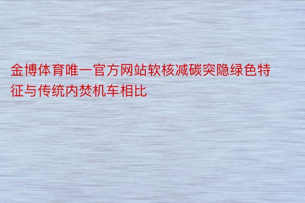 金博体育唯一官方网站软核减碳突隐绿色特征与传统内焚机车相比