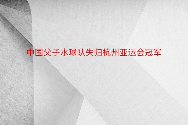 中国父子水球队失归杭州亚运会冠军