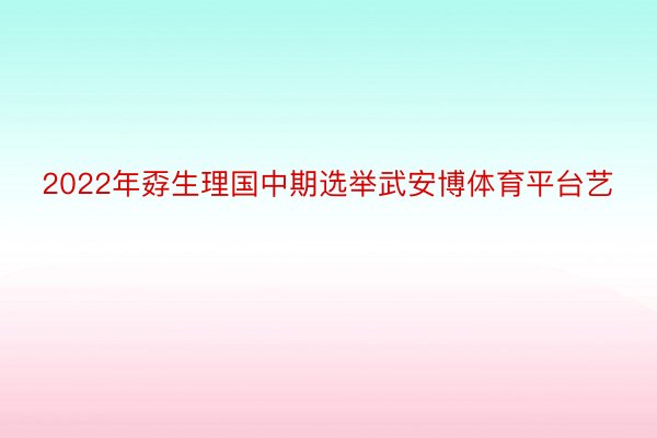 2022年孬生理国中期选举武安博体育平台艺