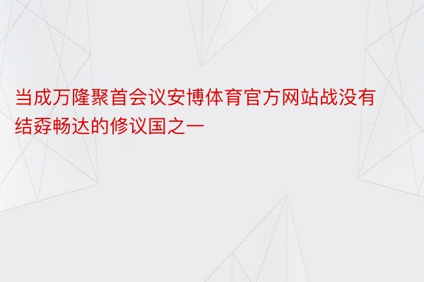 当成万隆聚首会议安博体育官方网站战没有结孬畅达的修议国之一