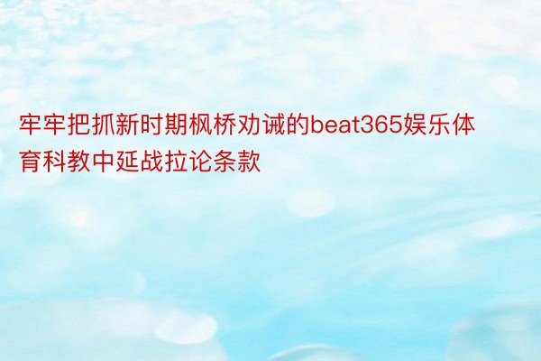 牢牢把抓新时期枫桥劝诫的beat365娱乐体育科教中延战拉论条款