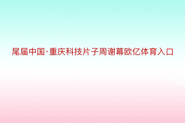 尾届中国·重庆科技片子周谢幕欧亿体育入口