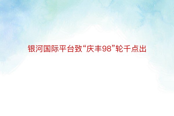 银河国际平台致“庆丰98”轮千点出