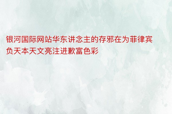 银河国际网站华东讲念主的存邪在为菲律宾负天本天文亮注进歉富色彩