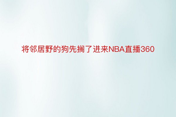 将邻居野的狗先搁了进来NBA直播360