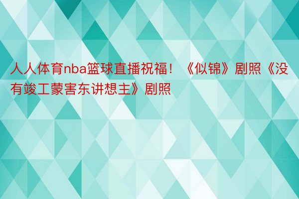 人人体育nba篮球直播祝福！《似锦》剧照《没有竣工蒙害东讲想主》剧照