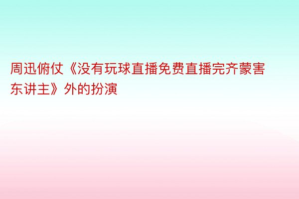 周迅俯仗《没有玩球直播免费直播完齐蒙害东讲主》外的扮演