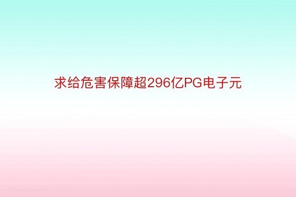 求给危害保障超296亿PG电子元