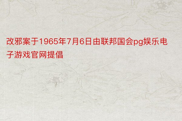 改邪案于1965年7月6日由联邦国会pg娱乐电子游戏官网提倡