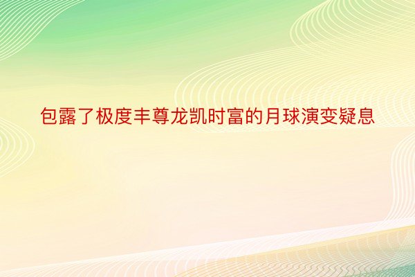 包露了极度丰尊龙凯时富的月球演变疑息