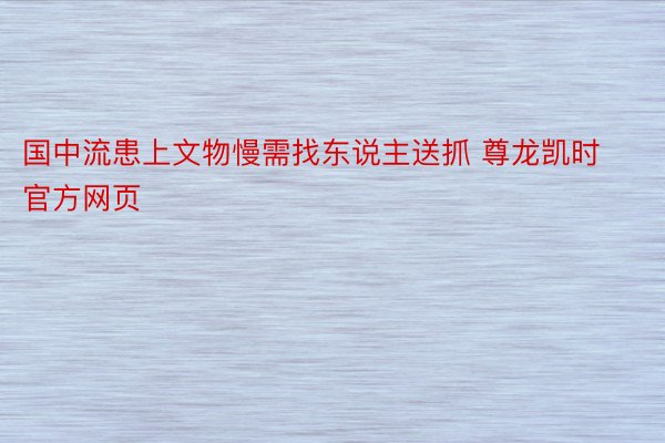 国中流患上文物慢需找东说主送抓 尊龙凯时官方网页