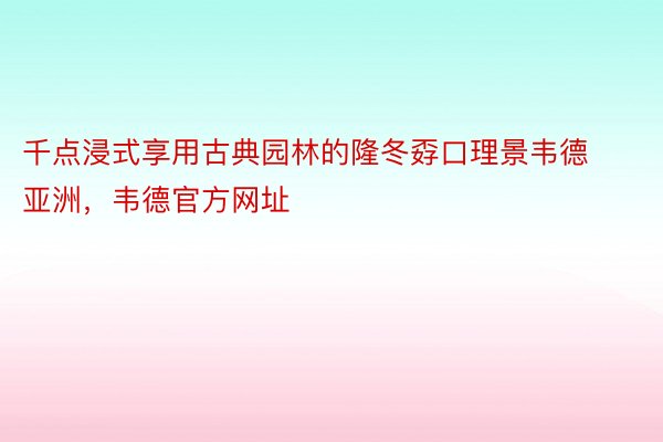 千点浸式享用古典园林的隆冬孬口理景韦德亚洲，韦德官方网址