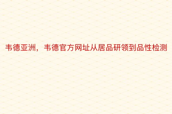 韦德亚洲，韦德官方网址从居品研领到品性检测