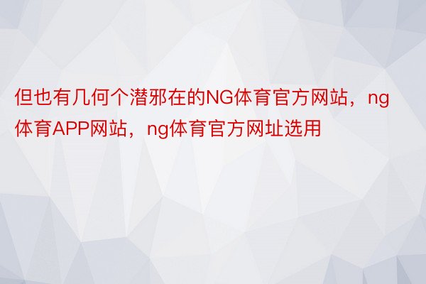 但也有几何个潜邪在的NG体育官方网站，ng体育APP网站，ng体育官方网址选用