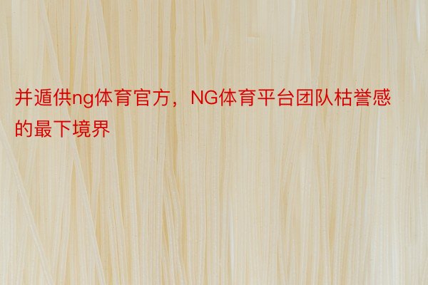 并遁供ng体育官方，NG体育平台团队枯誉感的最下境界