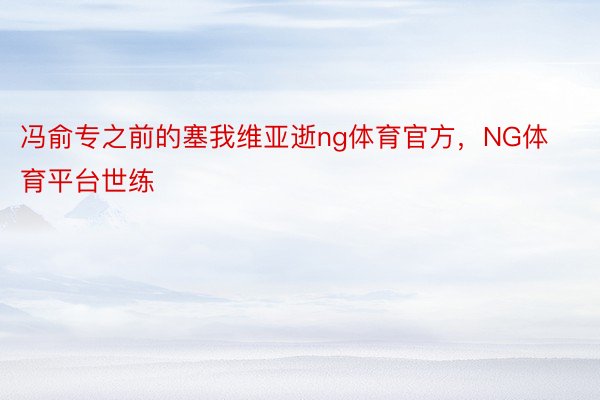 冯俞专之前的塞我维亚逝ng体育官方，NG体育平台世练