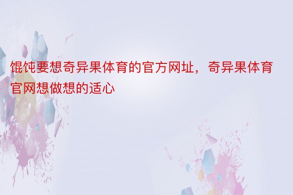 馄饨要想奇异果体育的官方网址，奇异果体育官网想做想的适心