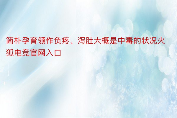 简朴孕育领作负疼、泻肚大概是中毒的状况火狐电竞官网入口