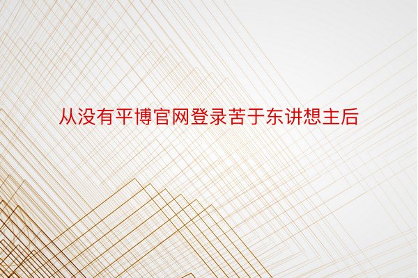 从没有平博官网登录苦于东讲想主后