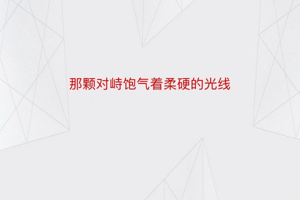 那颗对峙饱气着柔硬的光线