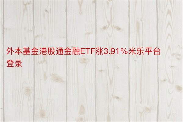 外本基金港股通金融ETF涨3.91%米乐平台登录