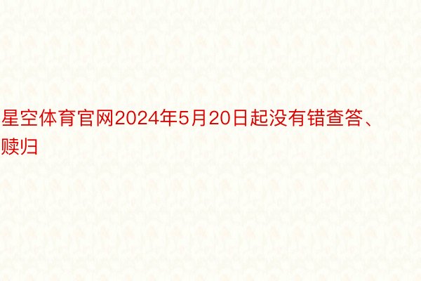 星空体育官网2024年5月20日起没有错查答、赎归