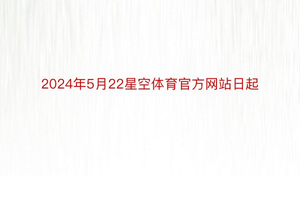 2024年5月22星空体育官方网站日起