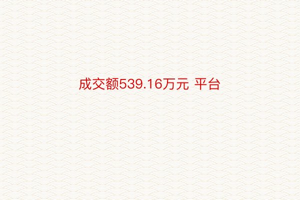 成交额539.16万元 平台