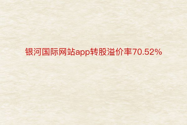 银河国际网站app转股溢价率70.52%