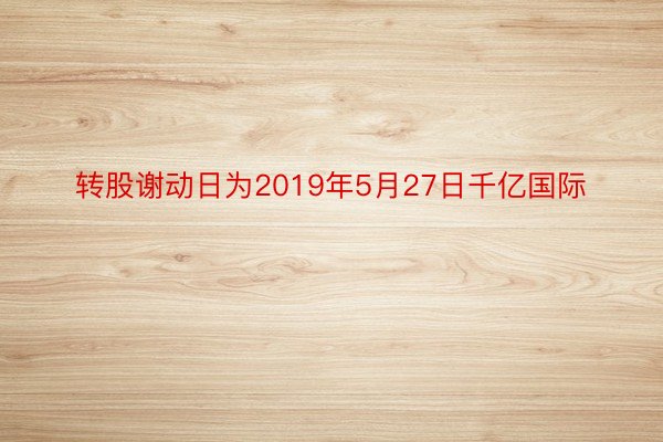 转股谢动日为2019年5月27日千亿国际