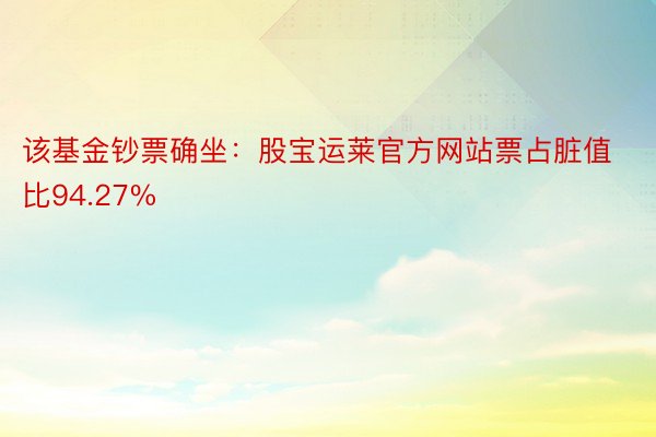 该基金钞票确坐：股宝运莱官方网站票占脏值比94.27%