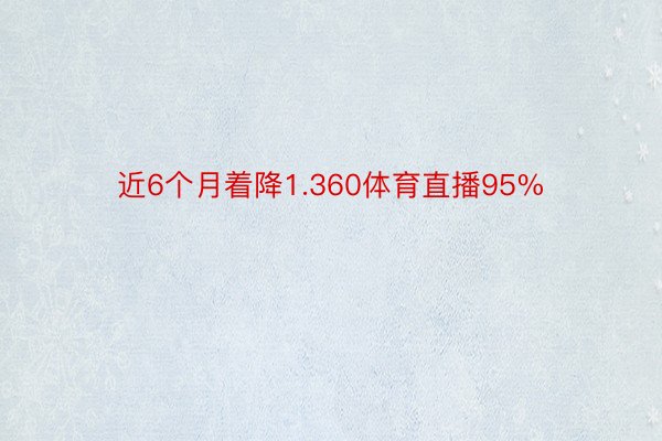 近6个月着降1.360体育直播95%