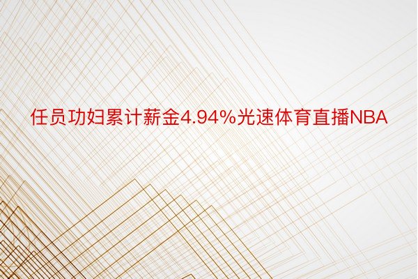 任员功妇累计薪金4.94%光速体育直播NBA