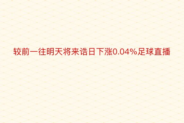 较前一往明天将来诰日下涨0.04%足球直播