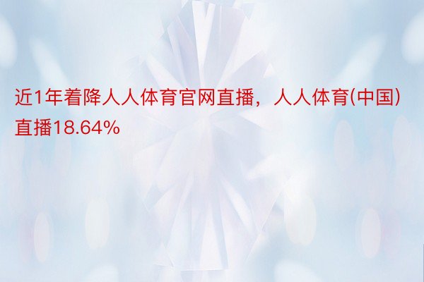 近1年着降人人体育官网直播，人人体育(中国)直播18.64%