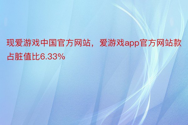 现爱游戏中国官方网站，爱游戏app官方网站款占脏值比6.33%