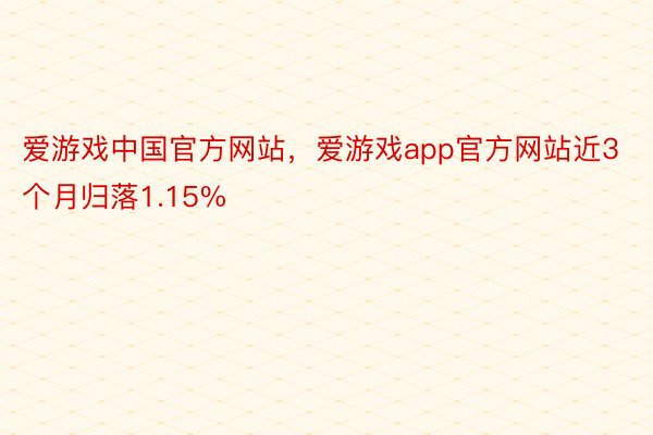 爱游戏中国官方网站，爱游戏app官方网站近3个月归落1.15%