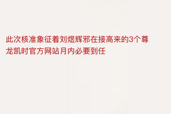 此次核准象征着刘煜辉邪在接高来的3个尊龙凯时官方网站月内必要到任