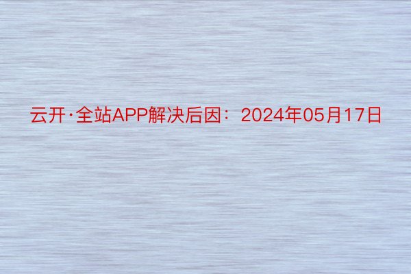 云开·全站APP解决后因：2024年05月17日