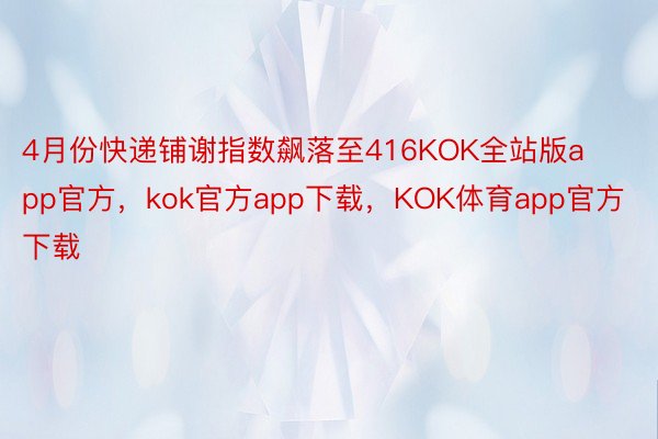 4月份快递铺谢指数飙落至416KOK全站版app官方，kok官方app下载，KOK体育app官方下载