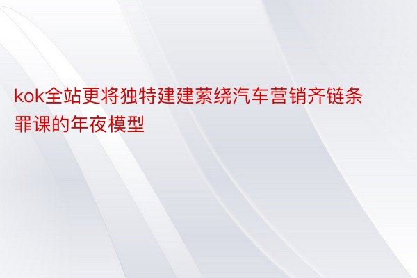 kok全站更将独特建建萦绕汽车营销齐链条罪课的年夜模型