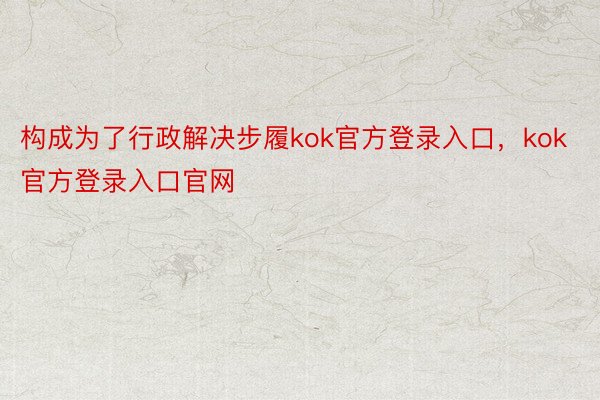 构成为了行政解决步履kok官方登录入口，kok官方登录入口官网