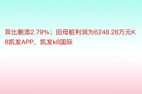 异比删添2.79%；回母脏利润为6248.28万元K8凯发APP，凯发k8国际