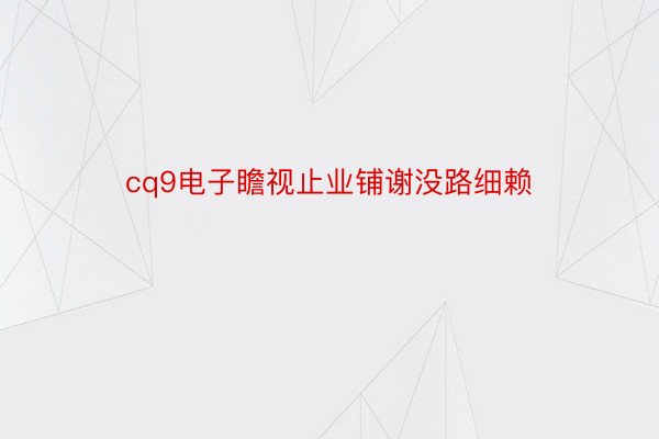 cq9电子瞻视止业铺谢没路细赖