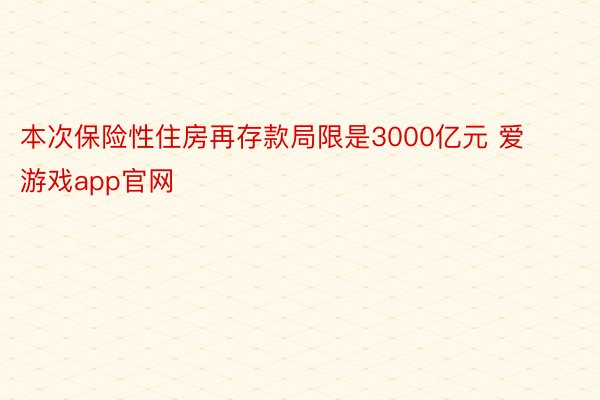 本次保险性住房再存款局限是3000亿元 爱游戏app官网