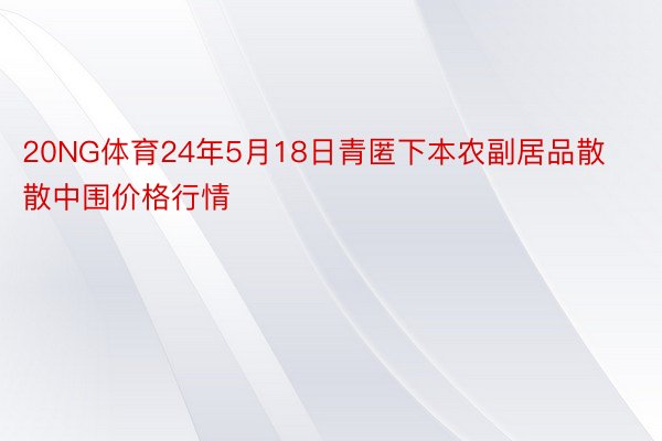 20NG体育24年5月18日青匿下本农副居品散散中围价格行情